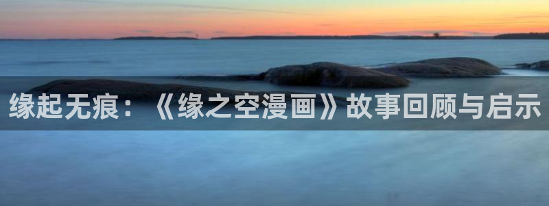 免费漫画歪歪漫画：缘起无痕：《缘之空漫画》故事回顾与启示
