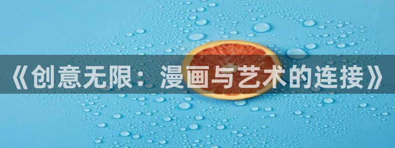歪歪漫漫漫画首页入口：《创意无限：漫画与艺术的连接》